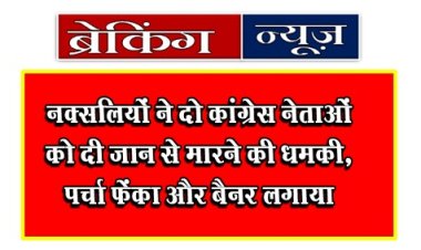 Breaking News : नक्सलियों ने दो कांग्रेस नेताओं को दी जान से मारने की धमकी, पर्चा फेंका और बैनर लगाया 