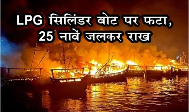 Big Accident : LPG सिलिंडर बोट पर फटा, 25 नावें जलकर राख