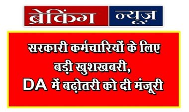 Breaking News : सरकारी कर्मचारियों के लिए बड़ी खुशखबरी, DA में बढ़ोतरी को दी मंजूरी