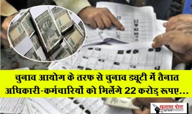 Election Duty : चुनाव आयोग के तरफ से चुनाव ड्यूटी में तैनात अधिकारी-कर्मचारियों को मिलेंगे 22 करोड़ रूपए...