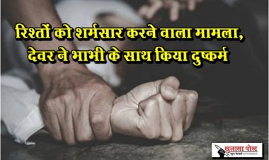 Rape incident :  रिश्तों को शर्मसार करने वाला मामला, देवर ने भाभी के साथ किया दुष्कर्म