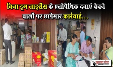 CG News : बिना ड्रग लाइसेंस के एलोपैथिक दवाएं बेचने वालों पर छापेमार कार्रवाई...