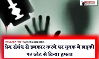 प्रेम संबंध से इनकार करने पर युवक ने लड़की पर ब्लेड से किया हमला