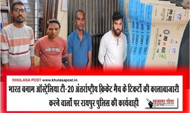 CG News : भारत बनाम ऑस्ट्रेलिया टी-20 अंतर्राष्ट्रीय क्रिकेट मैच के टिकटों की कालाबाजारी करने वालों पर रायपुर पुलिस की कार्यवाही