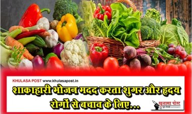Health News : शाकाहारी भोजन मदद करता शुगर और हृदय रोगों से बचाव के लिए...