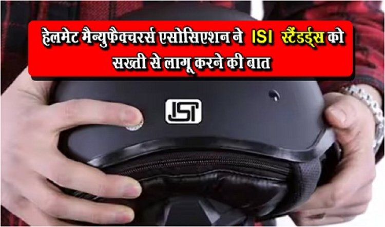 ISI Standards : हेलमेट मैन्युफैक्चरर्स एसोसिएशन ने ISI स्टैंडर्ड्स को सख्ती से लागू करने की बात