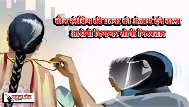 CG News : चैन स्नेचिंग की घटना को अंजाम देने वाला आरोपी दिगम्बर सोनी गिरफ्तार