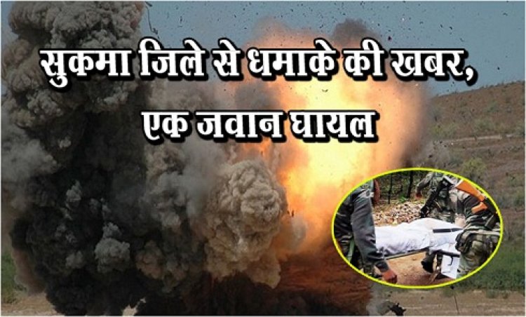 सुकमा जिले से धमाके की खबर, एक जवान घायल
