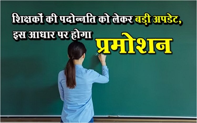 Teachers Promotion: शिक्षकों की पदोन्नति को लेकर बड़ी अपडेट, इस आधार पर होगा प्रमोशन