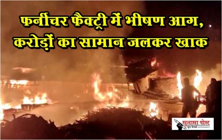 Fire In Factory : फर्नीचर फैक्ट्री में भीषण आग, करोड़ों का सामान जलकर खाक