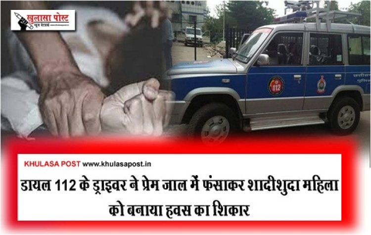 CG NEWS : डायल 112 के ड्राइवर ने प्रेम जाल में फंसाकर शादीशुदा महिला को बनाया हवस का शिकार  