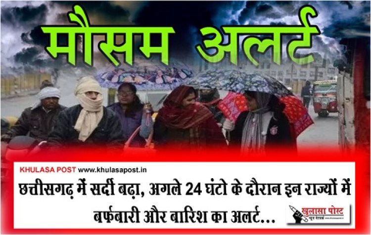 CG News : छत्तीसगढ़ में सर्दी बढ़ा, अगले 24 घंटो के दौरान इन राज्यों में बर्फबारी और बारिश का अलर्ट...