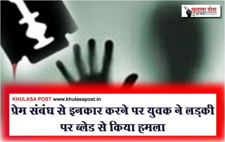 प्रेम संबंध से इनकार करने पर युवक ने लड़की पर ब्लेड से किया हमला