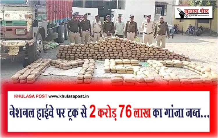CG News : नेशनल हाईवे पर ट्रक से 2 करोड़ 76 लाख का गांजा जब्त...