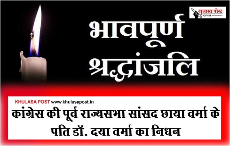 Big breaking : कांग्रेस की पूर्व राज्यसभा सांसद छाया वर्मा के पति डॉ. दया वर्मा का निधन