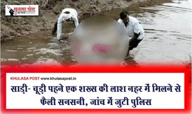 साड़ी- चूड़ी पहने एक शख्स की लाश नहर में मिलने से फैली सनसनी, जांच में जुटी पुलिस