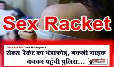 Sex-Racket : सेक्स-रैकेट का भंडाफोड़, नकली ग्राहक बनकर पहुंची पुलिस...