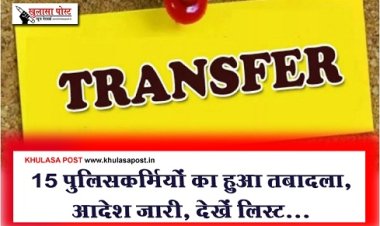 CG News : 15 पुलिसकर्मियों का हुआ तबादला, आदेश जारी, देखें लिस्ट...
