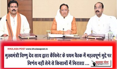 CG News : मुख्यमंत्री विष्णु देव साय द्वारा कैबिनेट के प्रथम बैठक में महत्वपूर्ण मुद्दे पर निर्णय नहीं लेने से किसानों में निराशा ...