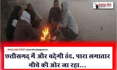 Chhattisgarh Weather Update : छत्तीसगढ़ में और बढ़ेगी ठंड, पारा लगातार नीचे की ओर जा रहा...