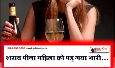 Health News : शराब पीना महिला को पड़ गया भारी... 