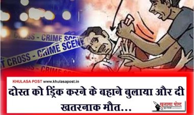 Crime News : दोस्त को ड्रिंक करने के बहाने बुलाया और दी खतरनाक मौत...