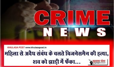 Crime News :  महिला से अवैध संबंध के चलते बिजनेसमैन की हत्या, शव को झाड़ी में फेंका...