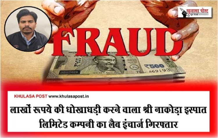 CG News : लाखों रूपये की धोखाधड़ी करने वाला श्री नाकोड़ा इस्पात लिमिटेड कम्पनी का लैब इंचार्ज गिरफ्तार