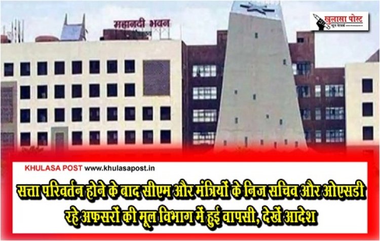 CG BREAKING : सत्ता परिवर्तन होने के बाद सीएम और मंत्रियों के निज सचिव और ओएसडी रहे अफसरों की मूल विभाग में हुई वापसी, देखें आदेश