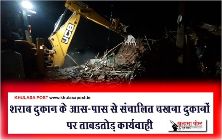 CG News : शराब दुकान के आस-पास से संचालित चखना दुकानों पर ताबडतोड़ कार्यवाही