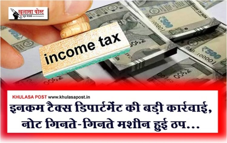 BIG BREAKING : इनकम टैक्स डिपार्टमेंट की बड़ी कार्रवाई, नोट गिनते-गिनते मशीन हुई ठप...