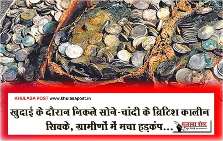 खुदाई के दौरान निकले सोने-चांदी के ब्रिटिश कालीन सिक्के, ग्रामीणों में मचा हड़कंप...