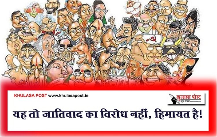 Article : यह तो जातिवाद का विरोध नहीं, हिमायत है!