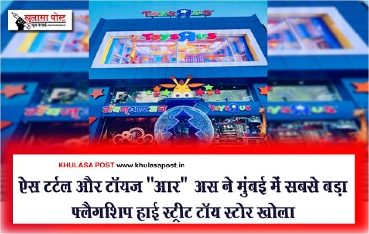 ऐस टर्टल और टॉयज़"आर"अस ने मुंबई में सबसे बड़ा फ्लैगशिप हाई स्ट्रीट टॉय स्टोर खोला