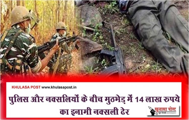 MP News : पुलिस और नक्सलियों के बीच मुठभेड़ में 14 लाख रुपये का इनामी नक्सली ढेर