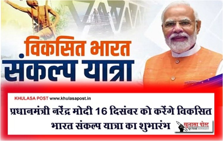 Bharat Sankalp Yatra : प्रधानमंत्री नरेंद्र मोदी 16 दिसंबर को करेंगे विकसित भारत संकल्प यात्रा का शुभारंभ