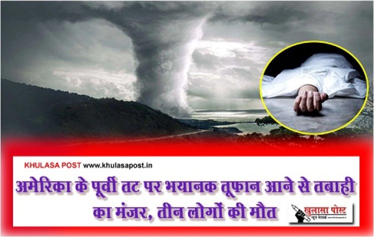 Storm America : अमेरिका के पूर्वी तट पर भयानक तूफान आने से तबाही का मंजर, तीन लोगों की मौत