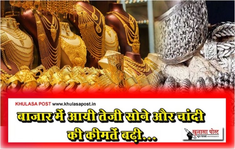 Gold And Silver Prices : बाजार में आयी तेजी सोने और चांदी की कीमतें बढ़ी...