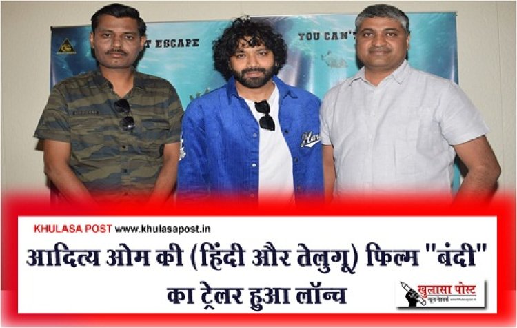 Bollywood News : आदित्य ओम की (हिंदी और तेलुगू) फिल्म "बंदी" का ट्रेलर हुआ लॉन्च