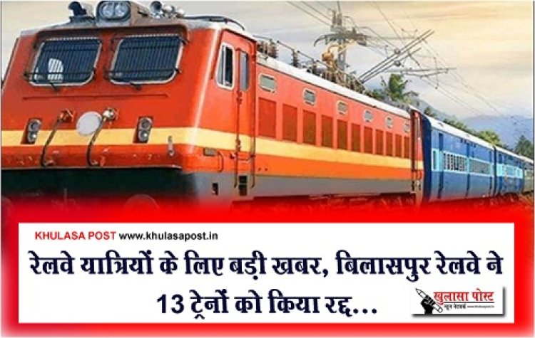 CGNews : रेलवे यात्रियों के लिए बड़ी खबर, बिलासपुर रेलवे ने 13 ट्रेनों को किया रद्द...