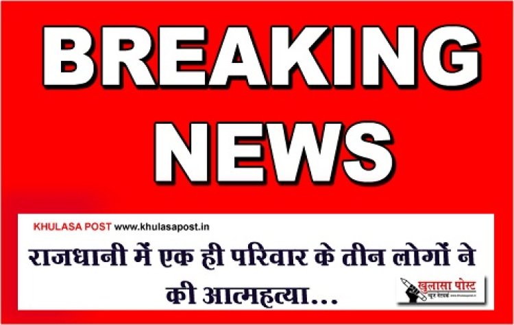 CG Breaking : राजधानी में एक ही परिवार के तीन लोगों ने की आत्महत्या...