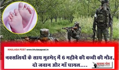 CG News : नक्सलियों के साथ मुठभेड़ में 6 महीने की बच्ची की मौत, दो जवान और माँ घायल....