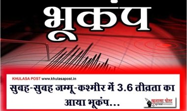 Earthquake News : सुबह-सुबह जम्मू-कश्मीर में 3.6 तीव्रता का आया भूकंप...