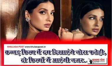Bollywood News : कन्नड़ फिल्म में दम दिखाएंगे नोरा फतेही, दो फिल्मों में आएंगी नजर...