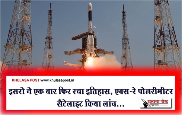 इसरो ने एक बार फिर रचा इतिहास, एक्स-रे पोलरीमीटर सैटेलाइट किया लांच...