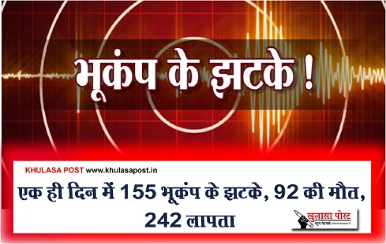 Earthquake News : एक ही दिन में 155 भूकंप के झटके, 92 की मौत, 242 लापता