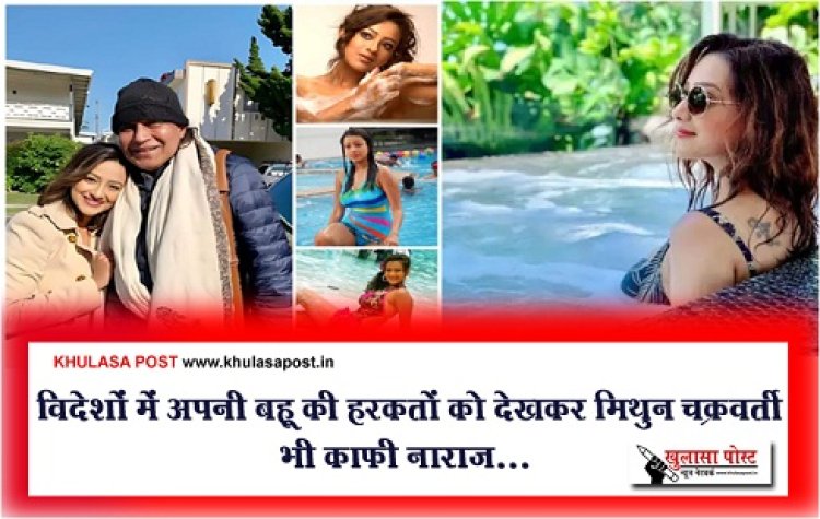 Bollywood News : विदेशों में अपनी बहू की हरकतों को देखकर मिथुन चक्रवर्ती भी काफी नाराज...