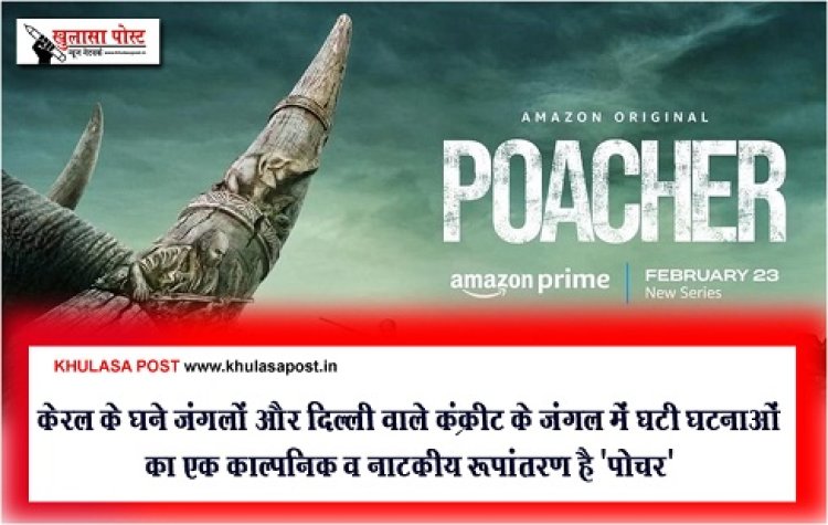 केरल के घने जंगलों और दिल्ली वाले कंक्रीट के जंगल में घटी घटनाओं का एक काल्पनिक व नाटकीय रूपांतरण है 'पोचर'