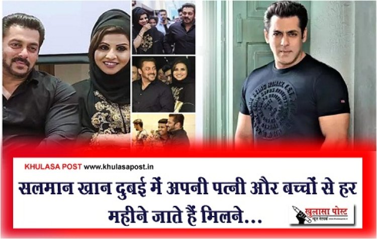 Bollywood News : सलमान खान दुबई में अपनी पत्नी और बच्चों से हर महीने जाते हैं मिलने...