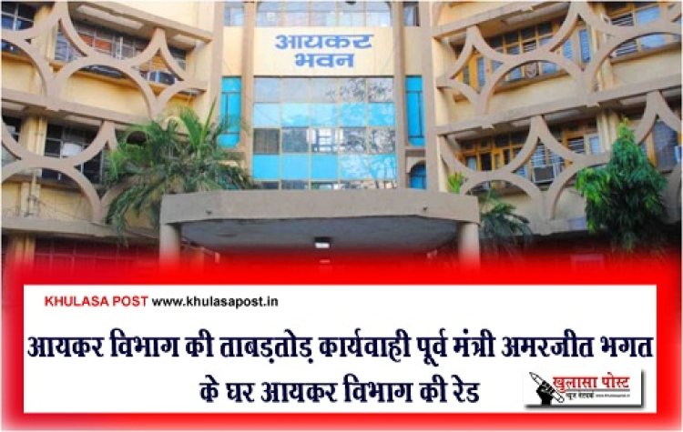 CG News : आयकर विभाग की ताबड़तोड़ कार्यवाही पूर्व मंत्री अमरजीत भगत के घर आयकर विभाग की रेड